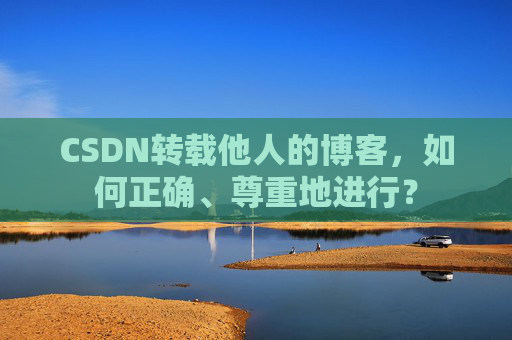 CSDN转载他人的博客，如何正确、尊重地进行？